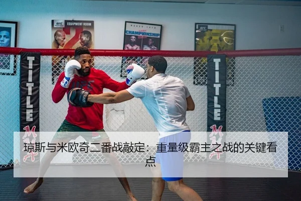 琼斯与米欧奇二番战敲定：重量级霸主之战的关键看点